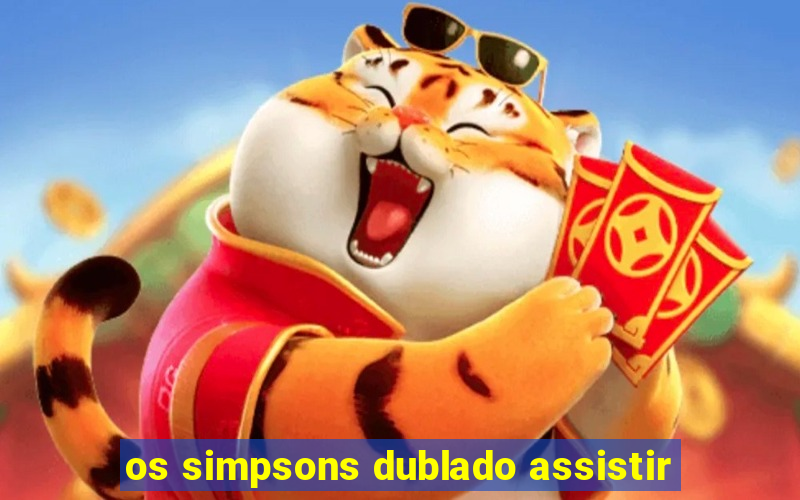 os simpsons dublado assistir